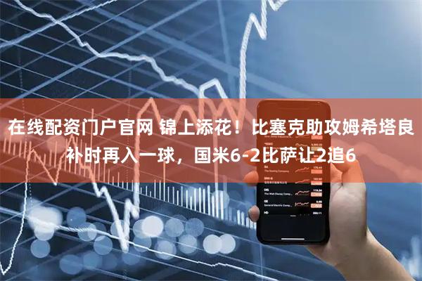 在线配资门户官网 锦上添花！比塞克助攻姆希塔良补时再入一球，国米6-2比萨让2追6