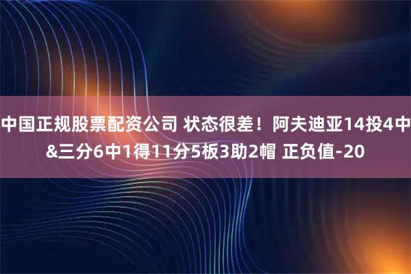 中国正规股票配资公司 状态很差！阿夫迪亚14投4中&三分6中1得11分5板3助2帽 正负值-20