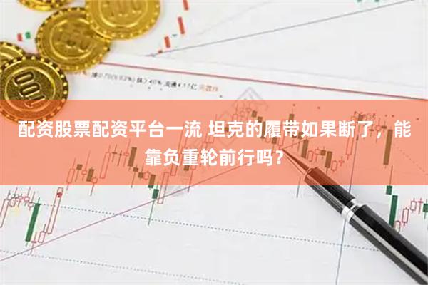 配资股票配资平台一流 坦克的履带如果断了，能靠负重轮前行吗？