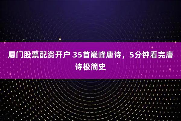 厦门股票配资开户 35首巅峰唐诗，5分钟看完唐诗极简史