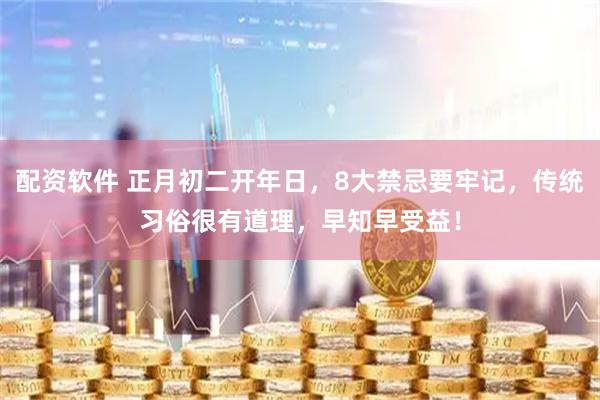 配资软件 正月初二开年日，8大禁忌要牢记，传统习俗很有道理，早知早受益！