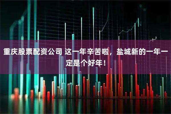 重庆股票配资公司 这一年辛苦啦，盐城新的一年一定是个好年！