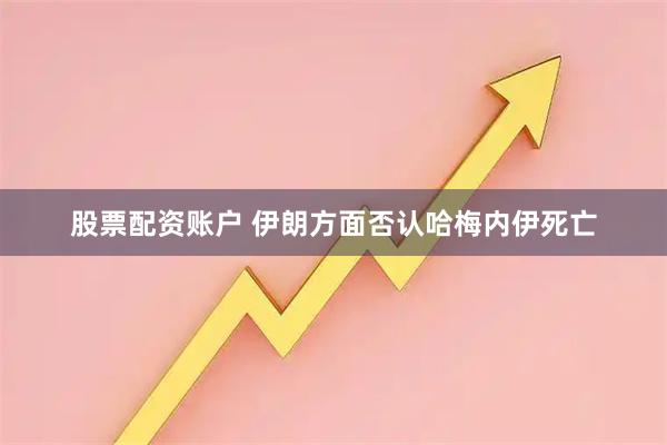 股票配资账户 伊朗方面否认哈梅内伊死亡