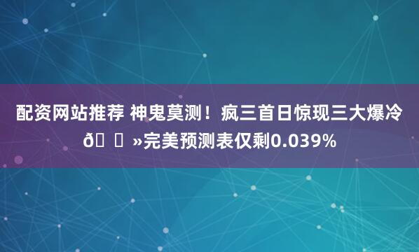 配资网站推荐 神鬼莫测！疯三首日惊现三大爆冷👻完美预测表仅剩0.039%