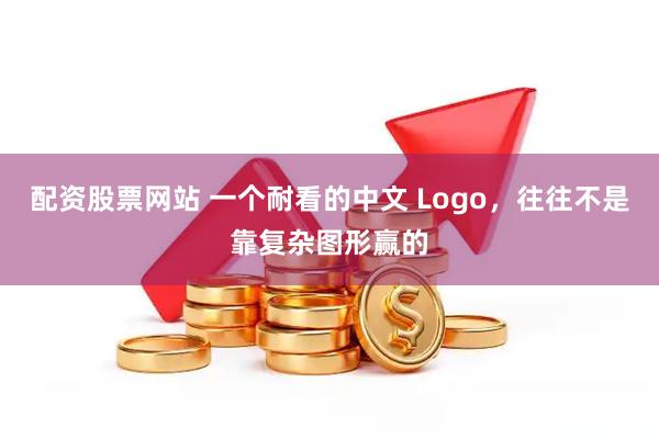 配资股票网站 一个耐看的中文 Logo，往往不是靠复杂图形赢的