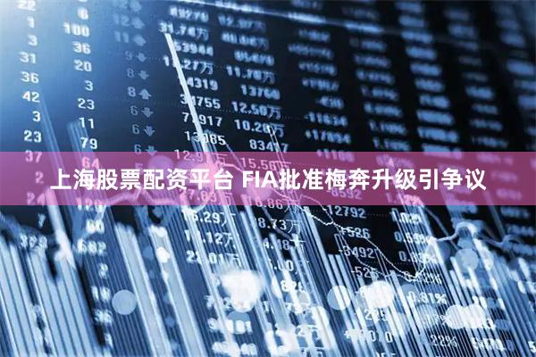 上海股票配资平台 FIA批准梅奔升级引争议